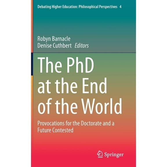 Debating Higher Education: Philosophical The PhD at the End of the World: Provocations for the Doctorate and a Future Contested, Book 4, (Hardcover)