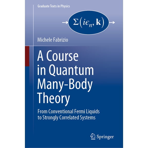 Graduate Texts in Physics A Course in Quantum Many-Body Theory: From Conventional Fermi Liquids to Strongly Correlated Systems, (Hardcover)