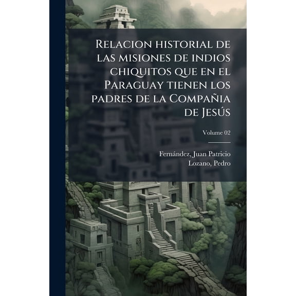 Relacion historial de las misiones de indios chiquitos que en el Paraguay tienen los padres de la Compañia de Jesús; Volume 02 (Paperback)