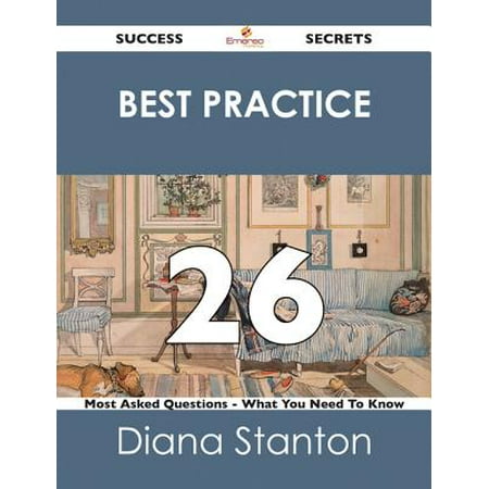 Best Practice 26 Success Secrets - 26 Most Asked Questions On Best Practice - What You Need To Know -