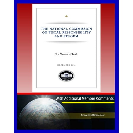 The Moment of Truth: The Final Report of the National Commission on Fiscal Responsibility and Reform, with Additional Member Comments - Federal Deficit, Social Security, Medicare, Entitlements -