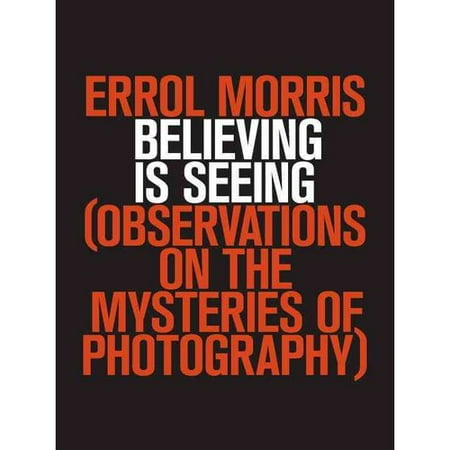 Believing Is Seeing: Observations on the Mysteries of Photography