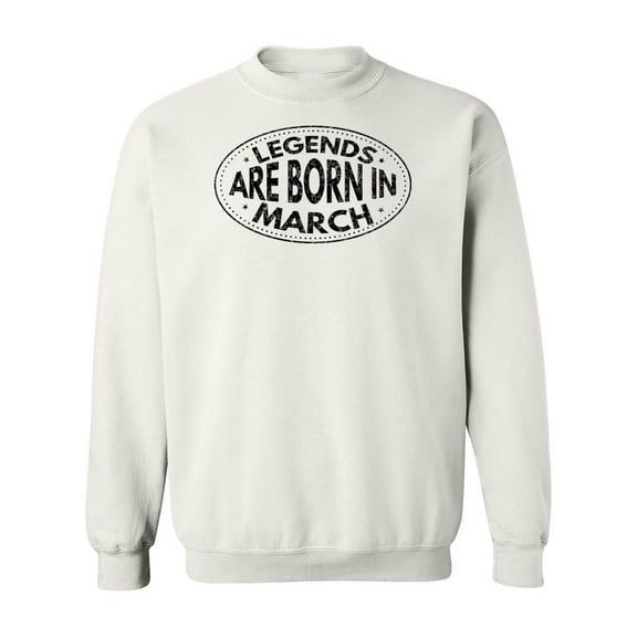 Legends Are Born In March. Sweatshirt Men -Image by Shutterstock, Male 5X-Large