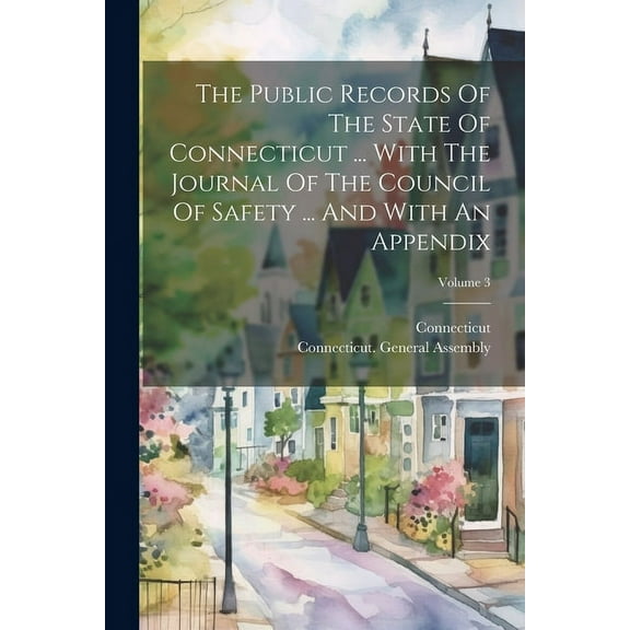 The Public Records Of The State Of Connecticut ... With The Journal Of The Council Of Safety ... And With An Appendix; Volume 3 (Paperback)