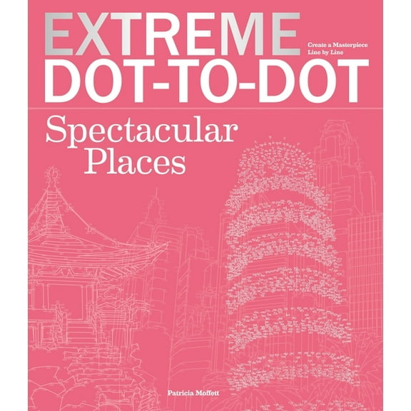 Extreme Art! Extreme Dot-To-Dot Spectacular Places: Relax and Unwind, One Splash of Color at a Time, (Paperback)