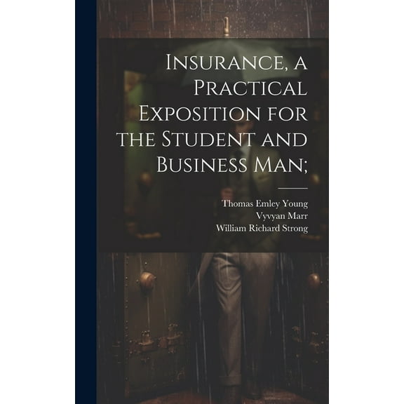 Insurance, a Practical Exposition for the Student and Business man; (Hardcover)