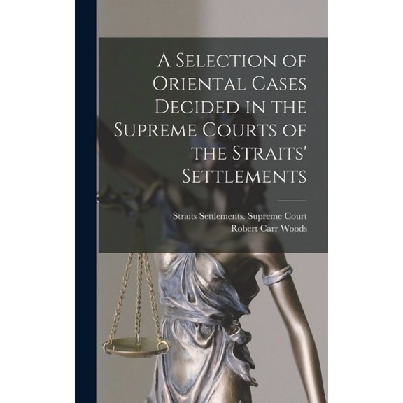 A Selection of Oriental Cases Decided in the Supreme Courts of the Straits' Settlements (Hardcover)
