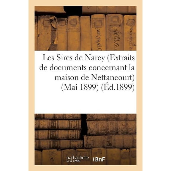 Litterature: Les Sires de Narcy (Extraits de documents concernant la maison de Nettancourt) (Mai 1899) (Paperback)