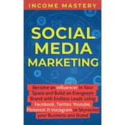 Social Media Marketing: Become an Influencer in Your Space and Build an Evergreen Brand with Endless Leads using Facebook, Twitter, YouTube, Pinterest & Instagram to Skyrocket Your Business and Brand