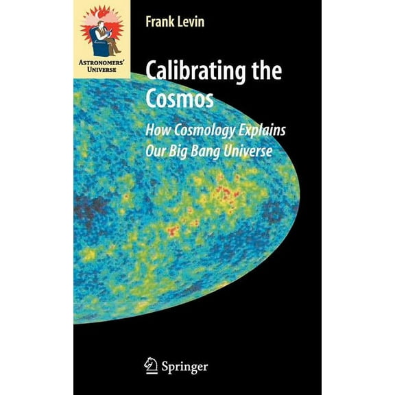 Astronomers' Universe Calibrating the Cosmos: How Cosmology Explains Our Big Bang Universe, (Hardcover)