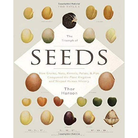 The Triumph of Seeds: How Grains, Nuts, Kernels, Pulses, and Pips Conquered the Plant Kingdom and Shaped Human History