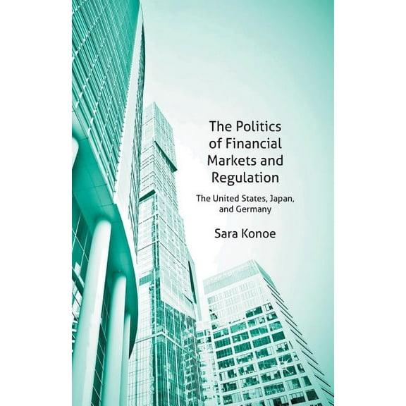 The Politics of Financial Markets and Regulation: The United States, Japan, and Germany, (Paperback)