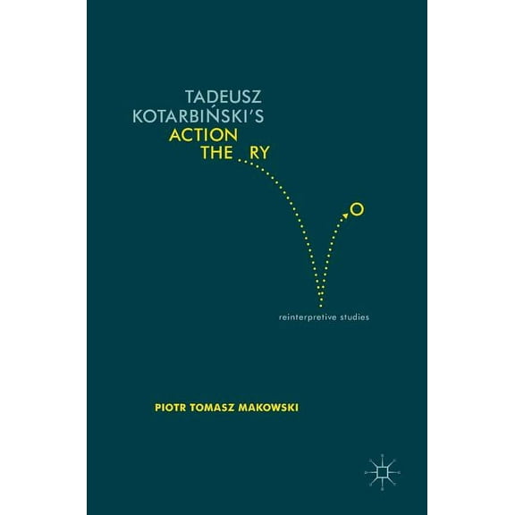 Tadeusz Kotarbiński's Action Theory: Reinterpretive Studies, (Hardcover)