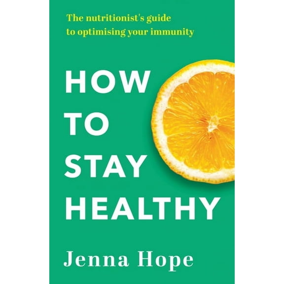 How to Stay Healthy: The Nutritionist's Guide to Optimising Your Immunity, (Paperback)