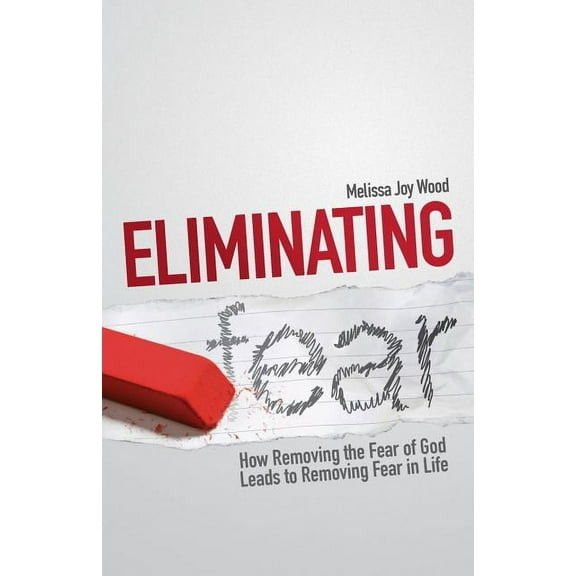 Eliminating Fear: How Removing the Fear of God Leads to Removing Fear in Life (Paperback)