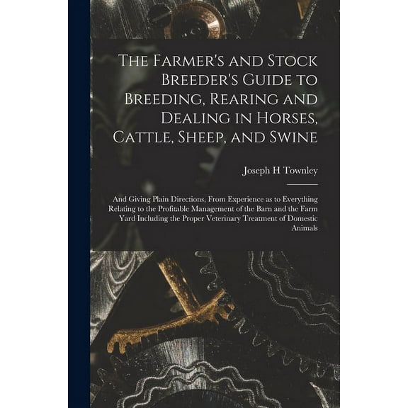 The Farmer's and Stock Breeder's Guide to Breeding, Rearing and Dealing in Horses, Cattle, Sheep, and Swine (Paperback)