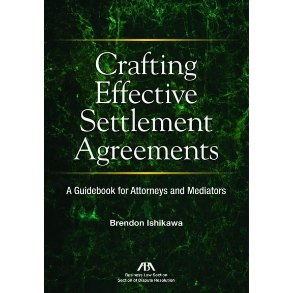 Crafting Effective Settlement Agreements: A Guidebook for Attorneys and Mediators, (Paperback)