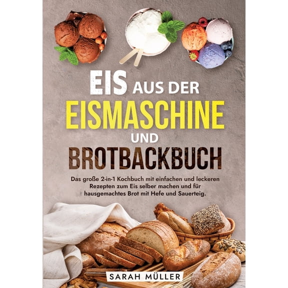 Eis aus der Eismaschine und Brotbackbuch: Das groÃe 2-in-1 Kochbuch mit einfachen und leckeren Rezepten zum Eis selber m, (Paperback)