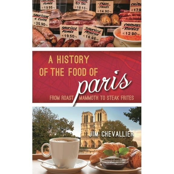 Big City Food Biographies A History of the Food of Paris: From Roast Mammoth to Steak Frites, (Hardcover)