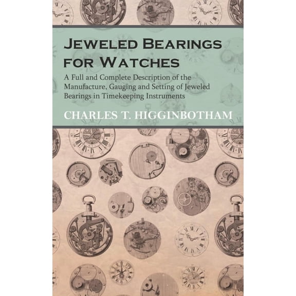 Jeweled Bearings for Watches - A Full and Complete Description of the Manufacture, Gauging and Setting of Jeweled Bearin, (Paperback)