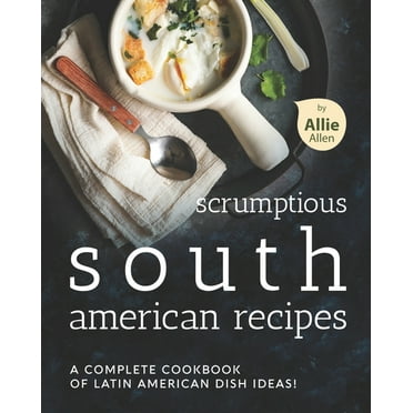 Scrumptious South American Recipes : A Complete Cookbook of Latin American Dish Ideas! (Paperback)