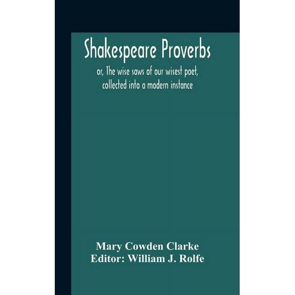 Shakespeare Proverbs; Or, The Wise Saws Of Our Wisest Poet, Collected Into A Modern Instance, (Hardcover)
