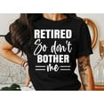 thumbnail image 5 of Retired So Don't Bother Me T-Shirt, Retirement Shirt, Funny Gift For Retired, Gift For Grandpa, Gift For Dad, Father's Day Shirt, 5 of 10