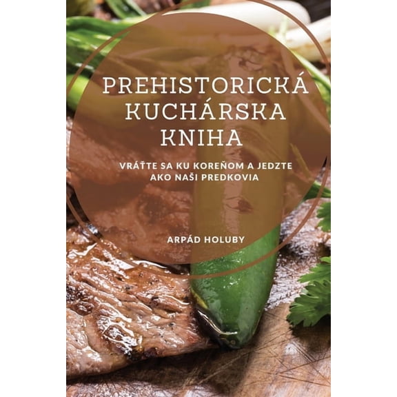 Prehistorická kuchárska kniha: Vráťte sa ku koreňom a jedzte ako nasi predkovia, (Paperback)