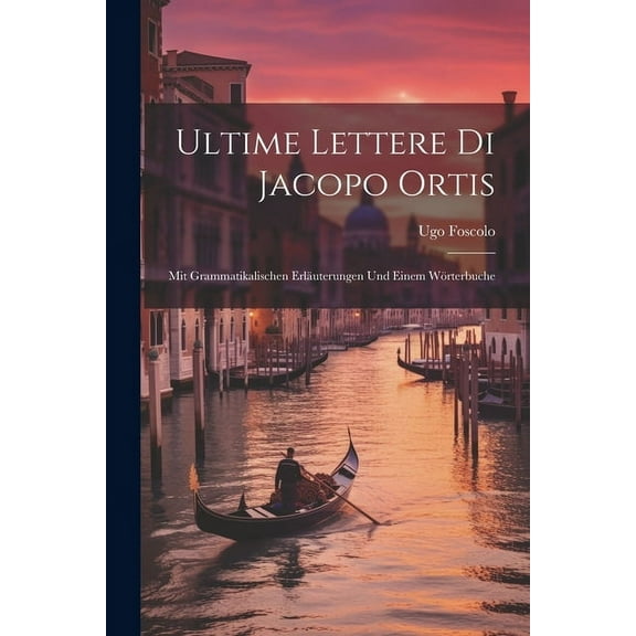 Ultime Lettere Di Jacopo Ortis: Mit Grammatikalischen Erläuterungen Und Einem Wörterbuche (Paperback)