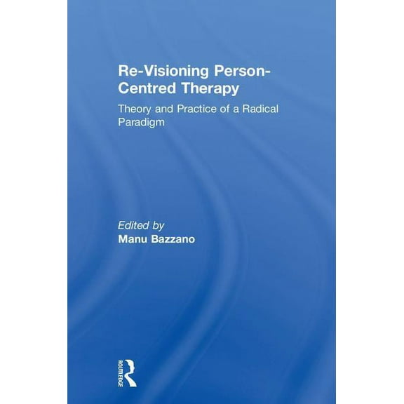 Re-Visioning Person-Centred Therapy: Theory and Practice of a Radical Paradigm, (Hardcover)