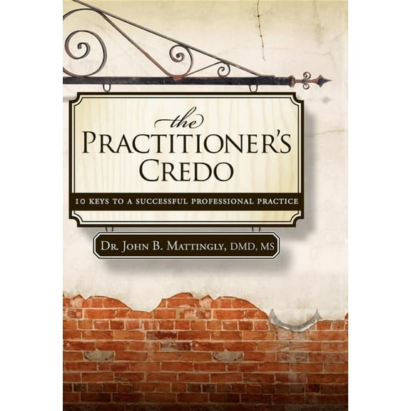 The Practitioner's Credo: 10 Keys to a Successful Professional Practice, (Paperback)