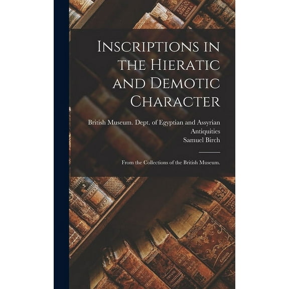 Inscriptions in the Hieratic and Demotic Character : From the Collections of the British Museum. (Hardcover)