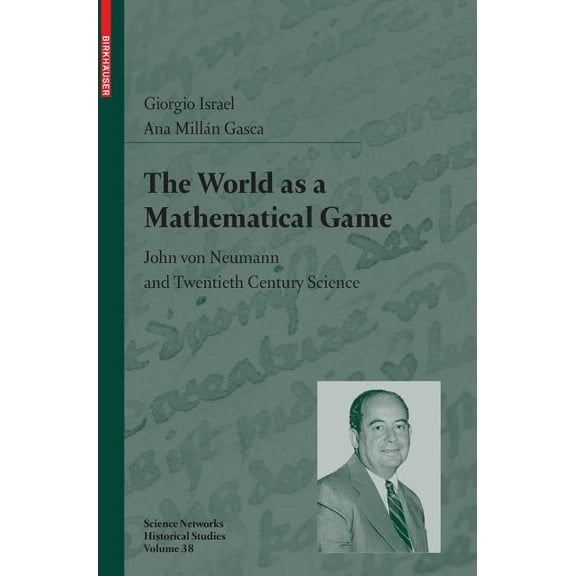 Science Networks. Historical Studies The World as a Mathematical Game: John Von Neumann and Twentieth Century Science, Book 38, (Hardcover)