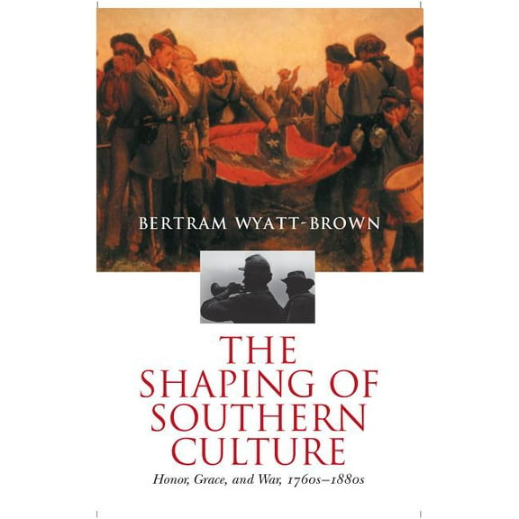 The Shaping of Southern Culture: Honor, Grace, and War, 1760s-1890s, (Paperback)