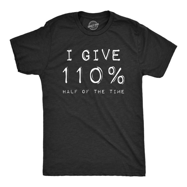 Mens I Give 110 Half Of The Time T Shirt Crazy Saying Motivational Fun Hilarious Heather Black S Graphic Tees Walmart Com