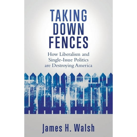 Taking Down Fences: How Liberalism and Singe-Issue Politics are Destroying America, (Paperback)