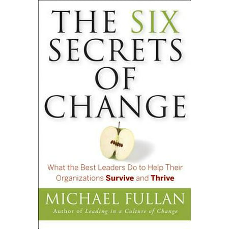 The Six Secrets of Change : What the Best Leaders Do to Help Their Organizations Survive and