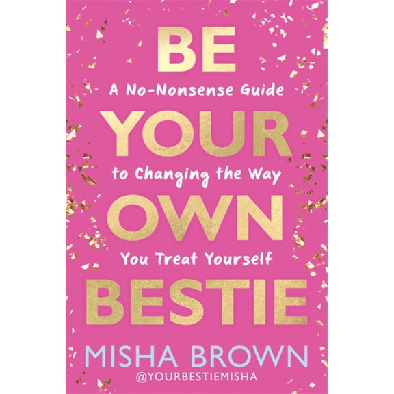 Be Your Own Bestie: A No-Nonsense Guide to Changing the Way You Treat Yourself (Hardcover)