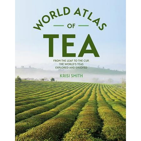 The World Atlas of Tea : From the Leaf to the Cup, the World's Teas Explored and (Best Tea Leaves In The World)