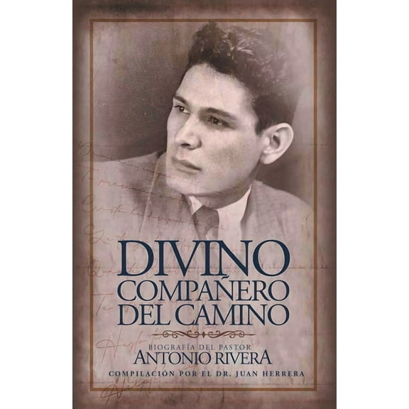 Divino Compa?ero Del Camino: Biograf?a Del Pastor Antonio Rivera Compilaci?n Por El Juan D. Herrera