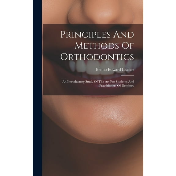 Principles And Methods Of Orthodontics: An Introductory Study Of The Art For Students And Practitioners Of Dentistry (Hardcover)