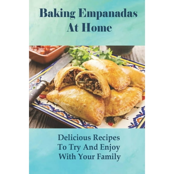 Baking Empanadas At Home: Delicious Recipes To Try And Enjoy With Your Family: Fried Empanada Recipe (Paperback)