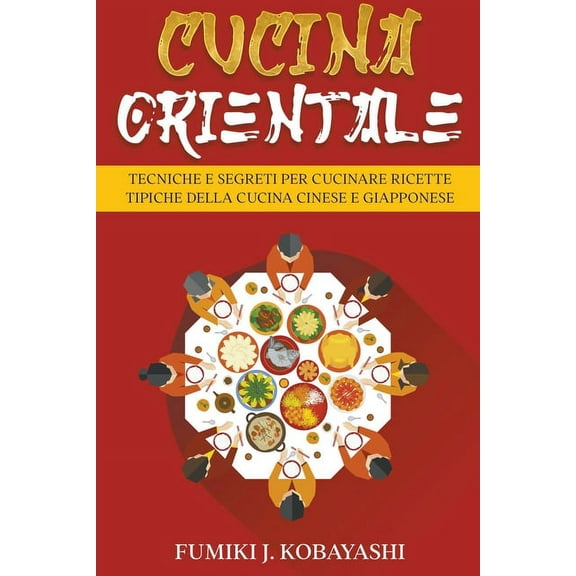 Cucina Orientale: Tecniche e Segreti per Cucinare Ricette Tipiche della Cucina Cinese e Giapponese, (Paperback)