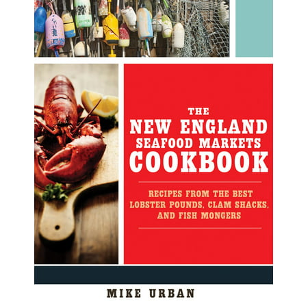 The New England Seafood Markets Cookbook : Recipes from the Best Lobster Pounds, Clam Shacks, and (Best Wine With Lobster Roll)