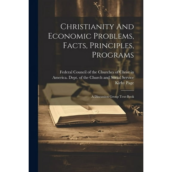 Christianity And Economic Problems, Facts, Principles, Programs; A Discussion Group Text-book (Paperback)