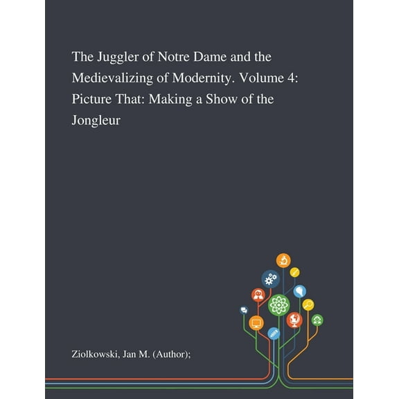 The Juggler of Notre Dame and the Medievalizing of Modernity. Volume 4 (Paperback)