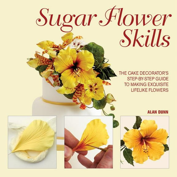 Sugar Flower Skills: The Cake Decorator's Step-By-Step Guide to Making Exquisite Lifelike Flowers (Hardcover)