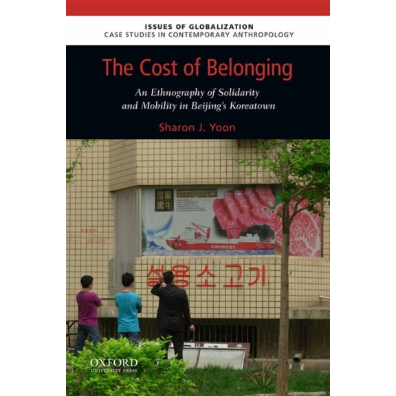 Issues of Globalization The Cost of Belonging: An Ethnography on Solidarity and Mobility in Beijing's Koreatown, (Paperback)