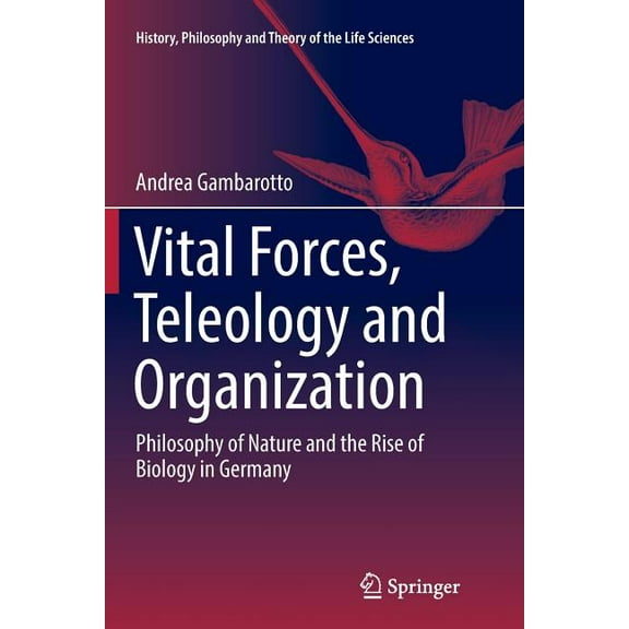History, Philosophy and Theory of the Li Vital Forces, Teleology and Organization: Philosophy of Nature and the Rise of Biology in Germany, Book 21, (Paperback)
