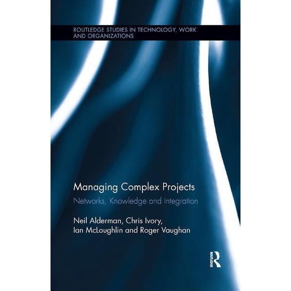 Routledge Studies in Technology, Work an Managing Complex Projects: Networks, Knowledge and Integration, (Paperback)
